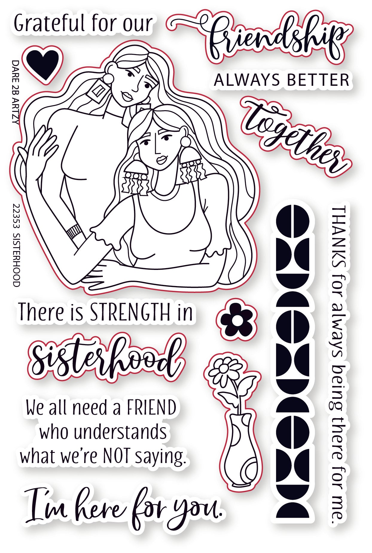 Clear stamp set with two women who are giving each other an embrace with the sentiments, "Sisterhood" and "I'm here for you".  This stamp set coordinates with the die, "Sisterhood" from Dare 2B Artzy.